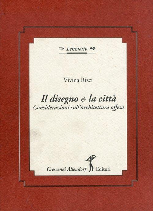 Il Disegno e la città.Considerazioni sull'architettura offesa - Vivina Rizzi - copertina