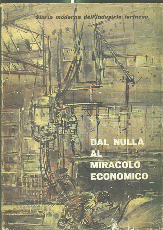 Dal nulla al miracolo economico. Storia dell'industria torinese - Domenico Garbarino - copertina