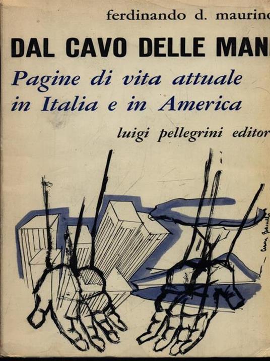 Dal cavo delle mani. Pagine di vita attuale in Italia e in America - Ferdinando Maurino - 2