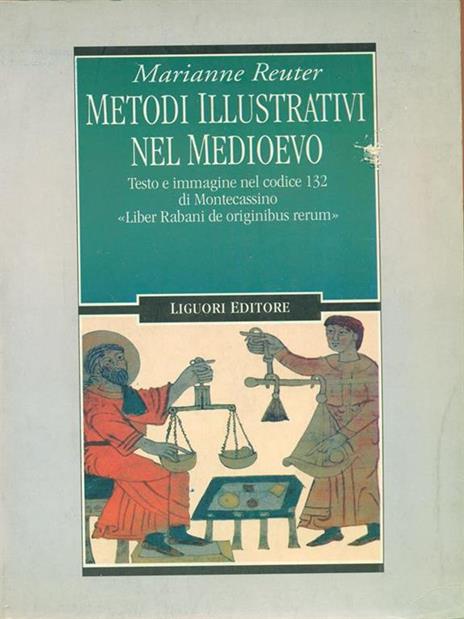 Metodi illustrativi nel Medioevo. Testo e immagine nel Codice 132 di Montecassino. «Liber Rabani de originibus rerum» - Marianne Reuter - 2