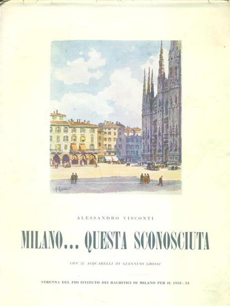 Milano questa sconosciuta. Illustrazioni di Giannino Grossi - Alessandro Visconti - copertina