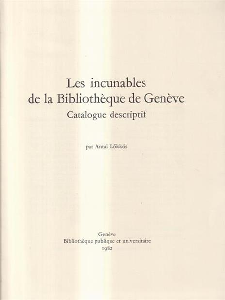 Les Incunables De la Bibliothéque De Genéve, Catalogue Descriptif - Antal Lókkös - 2