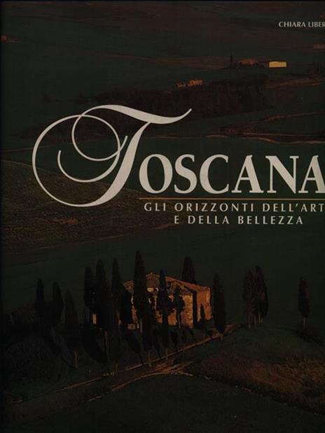 Toscana. Gli orizzonti dell'arte e della bellezza - Chiara Libero - 2