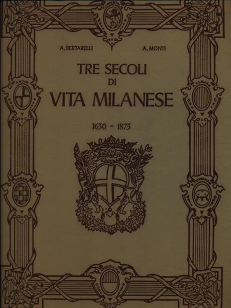 Tre secoli di vita milanese - Achille Bertarelli - 2