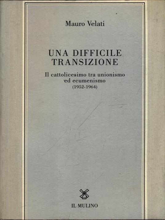 Una difficile transizione. Il cattolicesimo tra unionismo ed ecumenismo (1952-1964) - Mauro Velati - 2