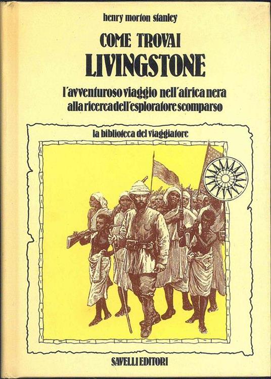 Come trovai Livingstone. L'avventuroso viaggio nell' Africa nera alla  ricerca dell' esploratore scomparso - Henry Morton Stanley - Libro Usato -  Savelli Editori - | IBS
