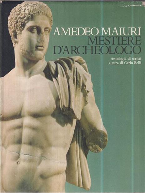 Amedeo Maiuri. Mestiere d'archeologo. - Carlo Belli - 2