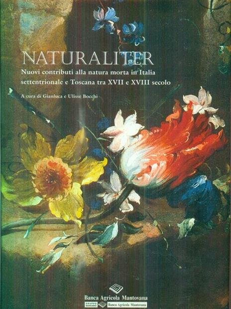 Naturaliter. Nuovi contributi alla natura morta in italia settentrionale - Gianluca Bocchi - 2