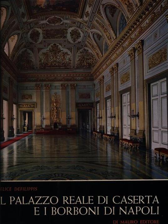 Il palazzo reale di Caserta e i Borboni di Napoli - Felice Defilippis - 2