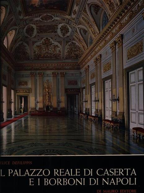 Il palazzo reale di Caserta e i Borboni di Napoli - Felice Defilippis - copertina