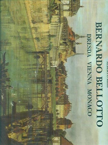   Bernardo Bellotto - Dresda Vienna Monaco - Alberto Rizzi - copertina