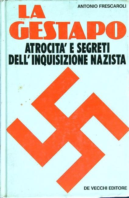 La Gestapo. Atrocità e segreti dell'inquisizione nazista - Antonio Frescaroli - copertina