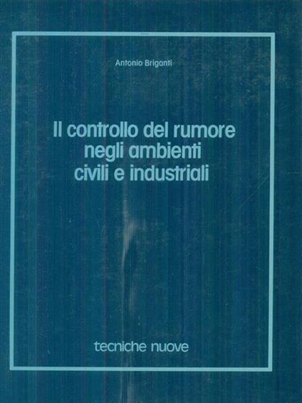 Il controllo del rumore negli ambienti civili e industriali - Antonio Briganti - copertina