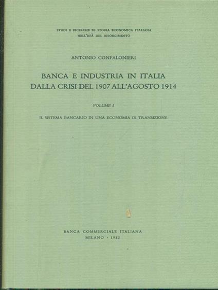 Banca e industria in Italia dalla crisi del 1907 all'agosto 1914 vol. I - Antonio Confalonieri - copertina