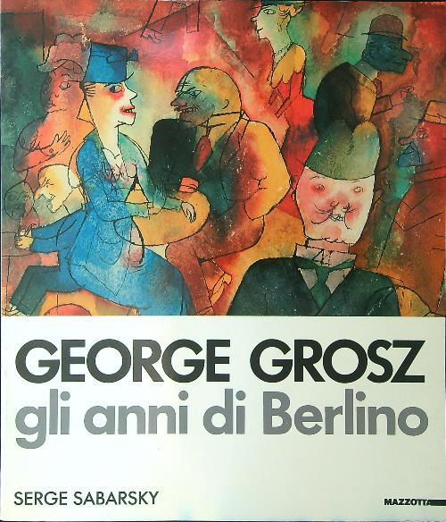 George Grosz - Gli anni di Berlino - Serge Sabarsky - copertina