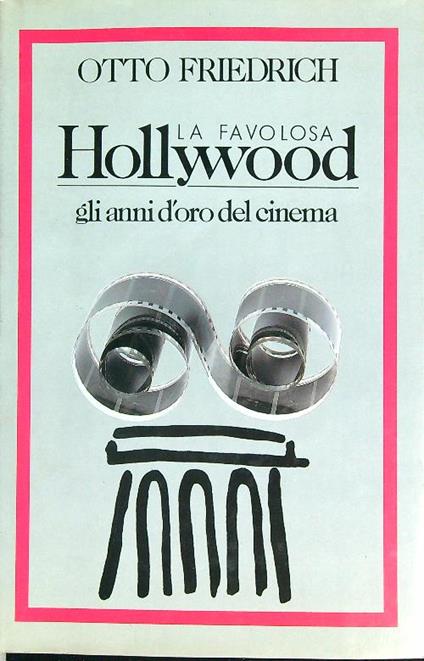 La favolosa Hollywood. Gli anni d'oro del cinema - Otto Friedrich - copertina