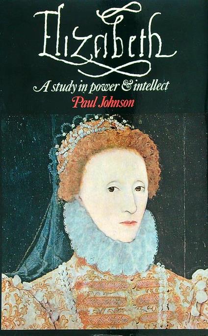 Elizabeth I: A Study in Power and Intellect - Paul Johnson - copertina