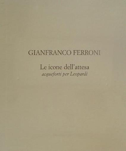 Le icone dell'attesa. Sei acqueforti inedite per Leopardi - Gianfranco Ferroni - copertina