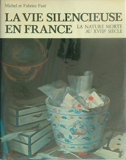 La vie silencieuse en France. La nature morte au XVIIIe siecle - Michel Faré - copertina