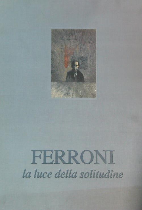 Gianfranco Ferroni. La luce della solitudine - Roberto Tassi - copertina