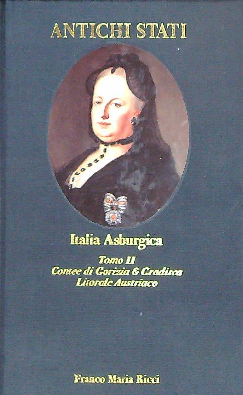 Italia Asburgica. Tomo II. Contee di Gorizia e Gradisca, Litorale Austriaco - Claudio Donati - copertina
