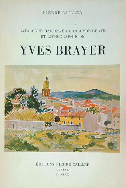 Catalogue Raisonne de L'Oeuvre grave et Lithographie de Yves Brayer - Pierre Cailler - copertina