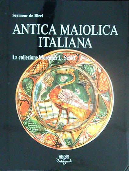 Antica maiolica italiana. La collezione Mortimer L. Schiff  - Seymour De Ricci - copertina