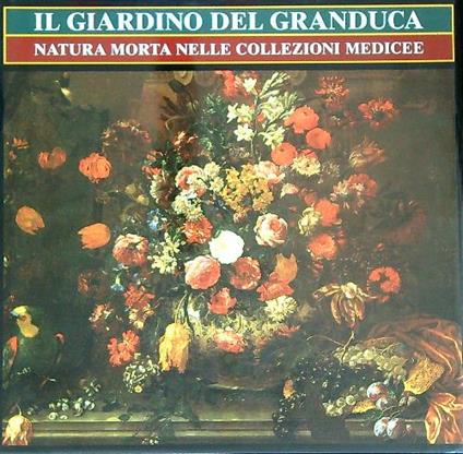 Il giardino del Granduca. Natura morta nelle collezioni medicee - Marco Chiarini - copertina