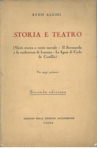 Storia e teatro (Verità storica e verità teatrale - Il Savonarola e la confessione di Lorenzo - La figura di Carlo di Castilla). Tre sagi polemici - Rino Alessi - copertina