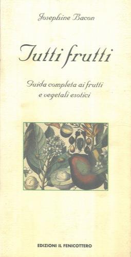 Tutti frutti. Guida completa ai frutti e vegetali esotici - Josephine Bacon - copertina