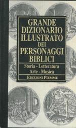 Grande dizionario illustrato dei personaggi biblici. Storia, letteratura, arte, musica