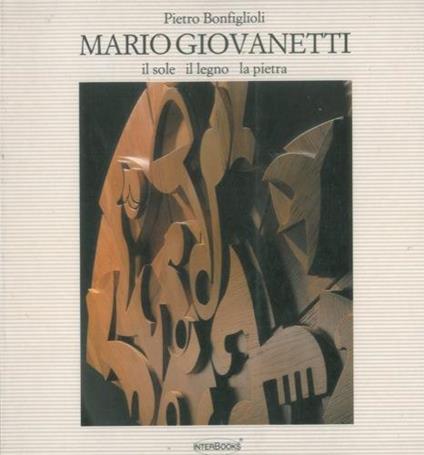 Mario Giovanetti. Il sole il legno la pietra - Pietro Bonfiglioli - copertina