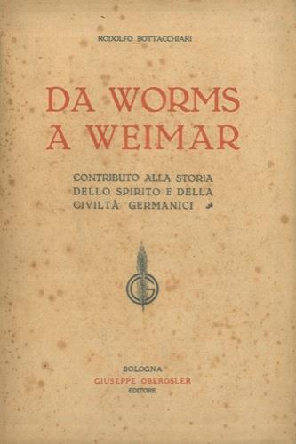 Da Worms a Weimar. Contributo alla storia dello spirito e della civiltà germanici - Rodolfo Bottacchiari - copertina