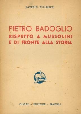 Pietro Badoglio rispetto a Mussolini e di fronte alla storia. Seconda edizione - Saverio Cilibrizzi - copertina