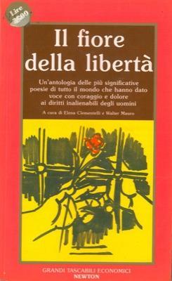 Il fiore della libertà. Un'antologia delle più significative poesie di tutto il mondo che hanno dato voce con coraggio e dolore ai diritti inalienabili degli uomini - Elena Clementelli - copertina