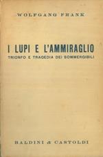 I lupi e l'ammiraglio. Trionfo e tragedia dei sommergibili