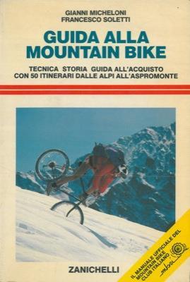 Guida alla mountain bike. Tecnica storia guida all'acquisto con 50 itinerari dalle Alpi all'Aspromonte - Gianni Micheloni,Francesco Soletti - copertina