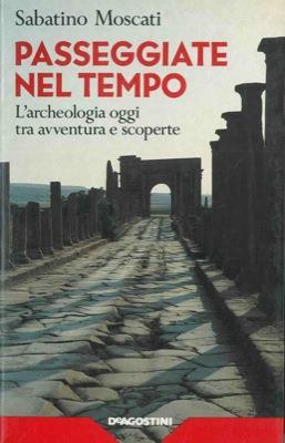 Passeggiate nel tempo. L'archeologia oggi tra avventura e scoperte - Sabatino Moscati - copertina