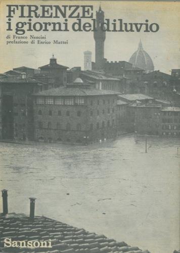 Firenze i giorni del diluvio. Pref. di Enrico Mattei - Franco Nencini - copertina