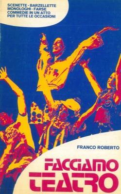 Facciamo teatro. Scenette - barzellette - monologhi - farse - commedie in un atto per tutte le occasioni - Franco Roberto - copertina