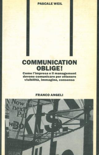 Communication oblige! Come l'impresa e il management devono comunicare per ottenere visibilità, immagine, consenso - Pascale Weil - copertina