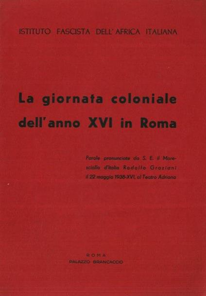 La giornata coloniale dell'anno XVI in Roma. Parole pronunciate da S.E. il Maresciallo d'Italia Rodolfo Graziani il 22 maggio 1938, al teatro Adriano - copertina
