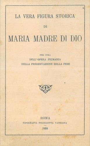 La vera figura storica di Maria Madre di Dio per cura dell' opera primaria della conservazione della fede - copertina