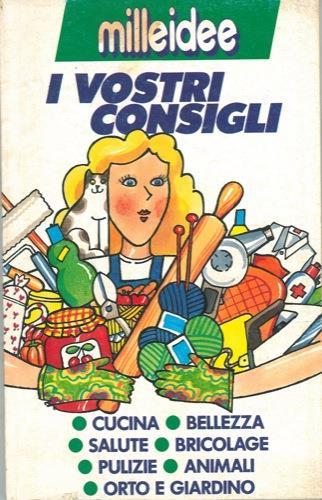 I vostri consigli. Cucina. Bellezza. Salute. Bricolage. Pulizie. Animali. Orto e gi - copertina