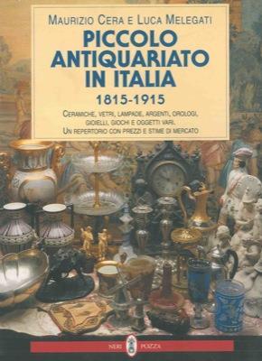 Piccolo antiquariato in Italia (1815-1915). Ceramiche, vetri, lampade, argenti, orologi, gioielli, giochi e oggetti vari. Catalogo - Maurizio Cera,Luca Melegati - copertina