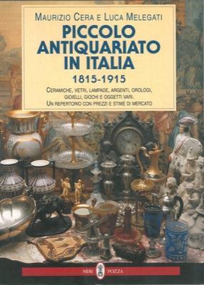 Piccolo antiquariato in Italia (1815-1915). Ceramiche, vetri, lampade, argenti, orologi, gioielli, giochi e oggetti vari. Catalogo - Maurizio Cera,Luca Melegati - copertina