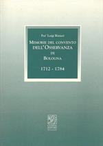 Memorie del Convento dell'Osservanza di Bologna. 1712. 1784. Con l'aggiunta del Giornale di cose memorabili (1717. 1773) di frà Pasquale Pasquali. A cura di Marco Poli e Manuela Rubbini