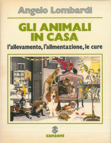 Gli animali in casa. L'allevamento, l'alimentazione, le cure - Angelo Lombardi - copertina