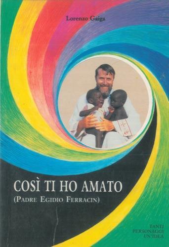 Così ti ho amato. Vocazione e martirio del missionario comboniano Padre Egidio Ferracin (per gli amici Cin. Cin) - Lorenzo Gaiga - copertina