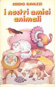 I nostri amici animali. Come allevarli in casa, in terrazzo, in giardino - Egidio Gavazzi - copertina